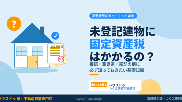 未登記建物に固定資産税はかかる？相続・売却で困る前に知っておきたいこと