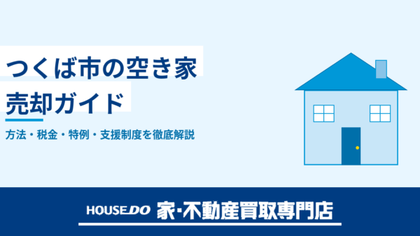 つくば市で空き家を売却するには？方法・税金・特例・支援制度を徹底解説