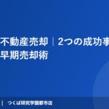 つくば市不動産売却｜2つの成功事例に学ぶ高値・早期売却術｜ハウスドゥ つくば研究学園都市