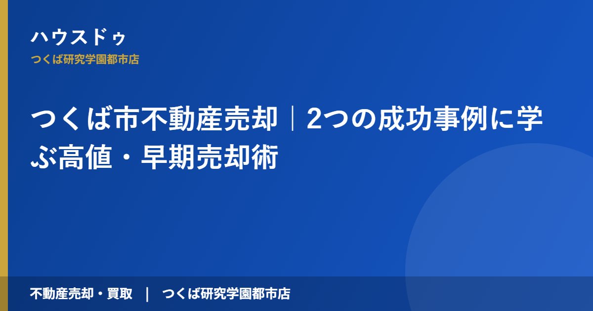 つくば市不動産売却|2つの成功事例に学ぶ高値・早期売却術|ハウスドゥ つくば研究学園都市
