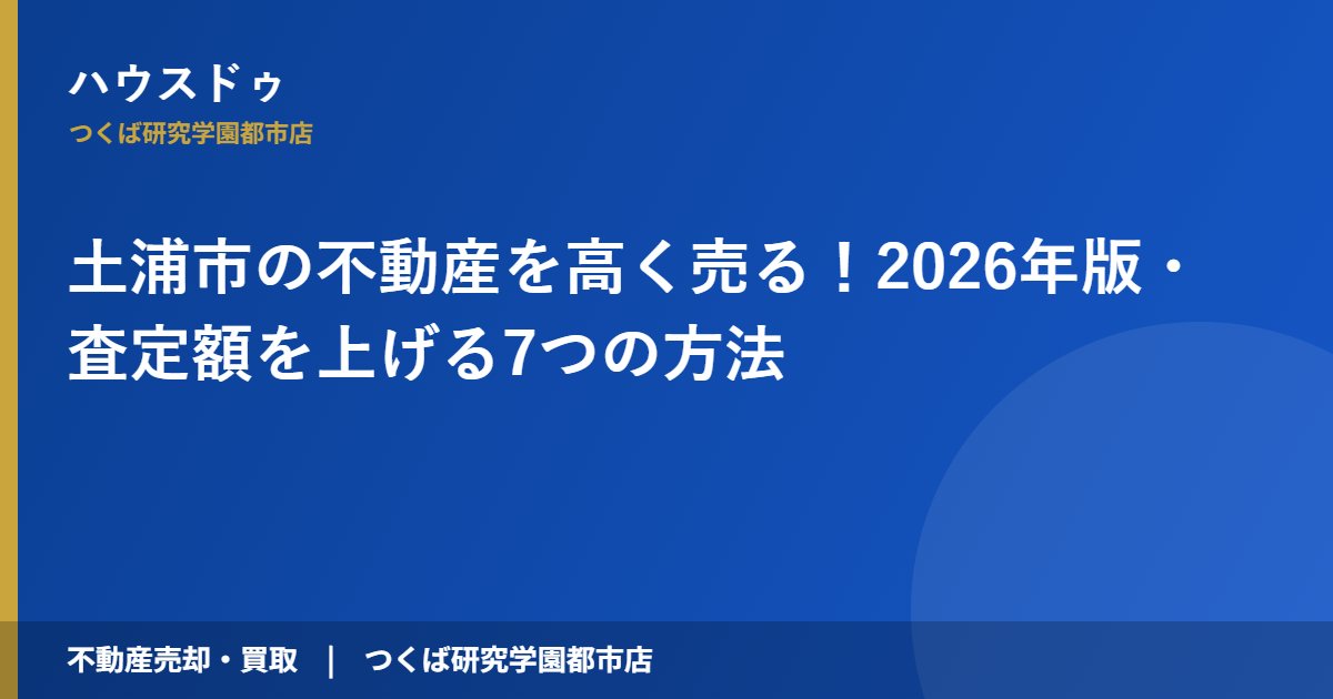土浦市の不動産を高く売る！2026年版・査定額を上げる7つの方法｜ハウスドゥ つくば研究学園都市