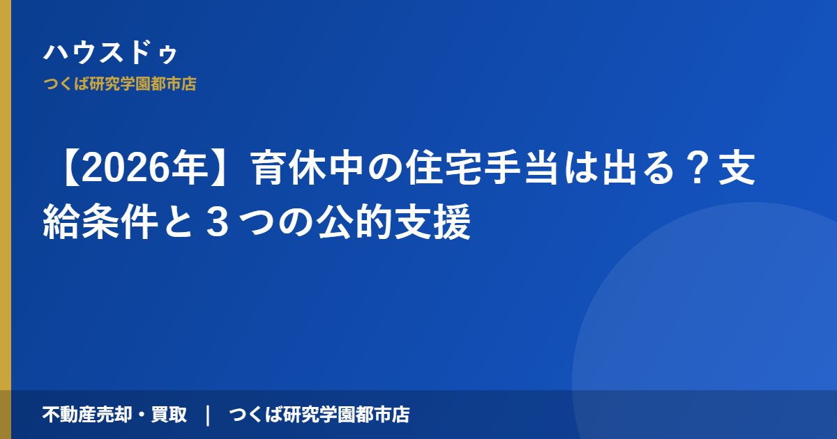 【2026年】育休中の住宅手当は出る?支給条件と3つの公的支援|ハウスドゥ つくば研究学園都市