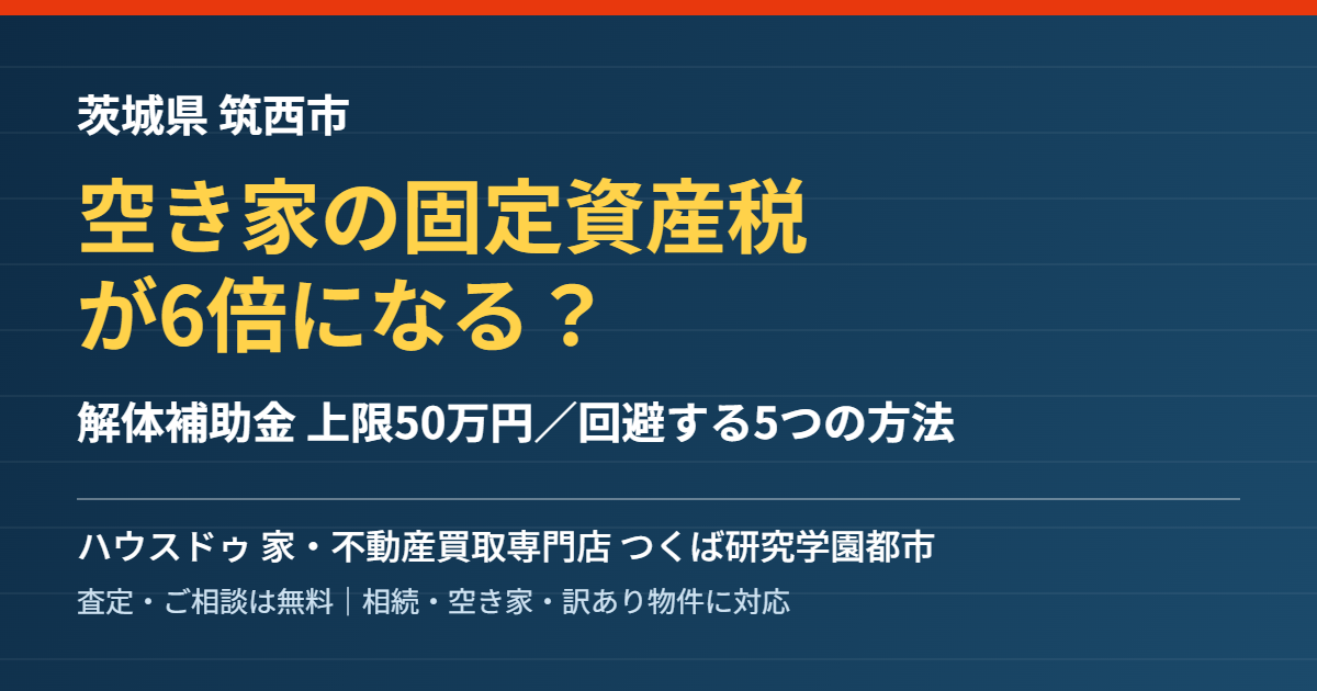 筑西市の空き家の固定資産税6倍と解体補助金|ハウスドゥ つくば研究学園都市