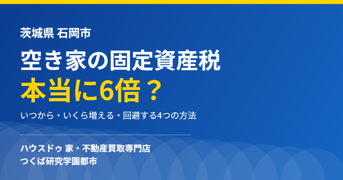 石岡市の空き家の固定資産税6倍｜ハウスドゥ つくば研究学園都市