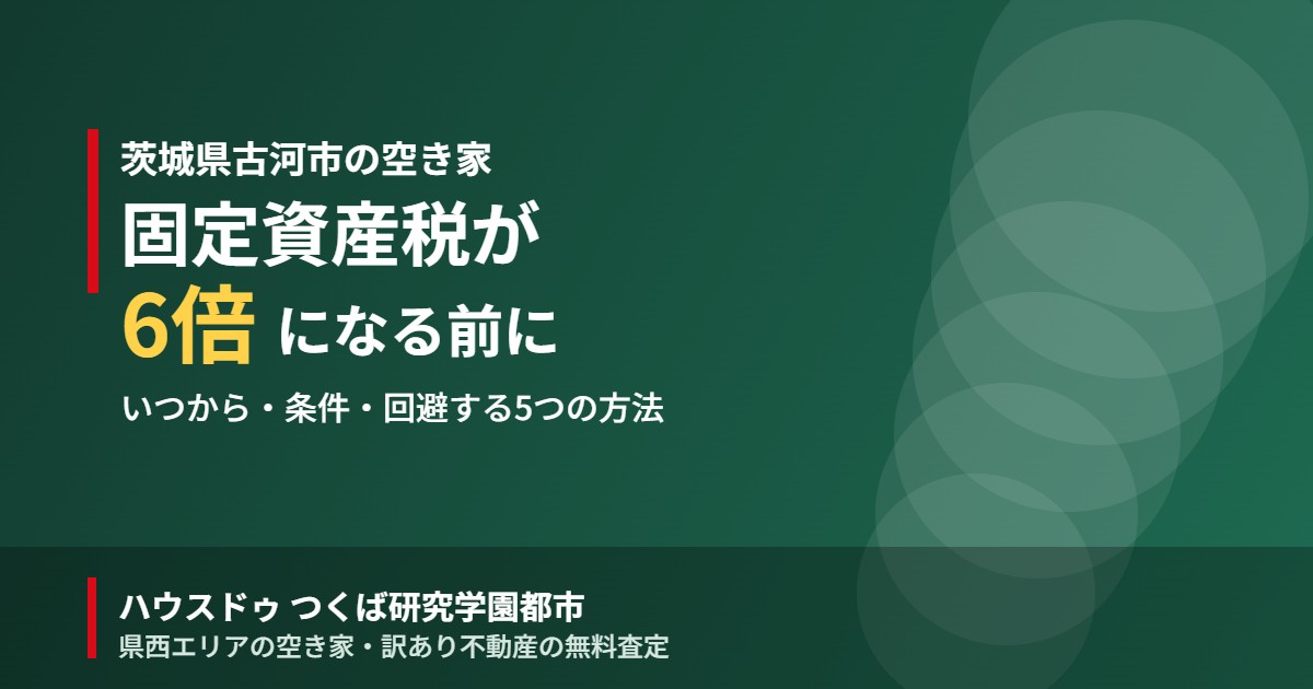 古河市の空き家 固定資産税6倍はいつから|ハウスドゥ つくば研究学園都市