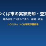 つくば市の実家売却・査定の流れ｜ハウスドゥ つくば研究学園都市