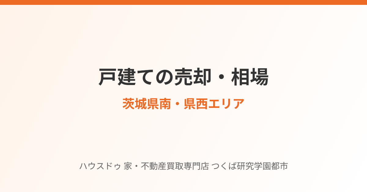 茨城県南・県西の戸建て売却と相場まとめ｜ハウスドゥ つくば研究学園都市店