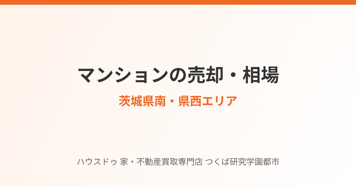茨城県南・県西のマンション売却と相場まとめ|ハウスドゥ つくば研究学園都市店