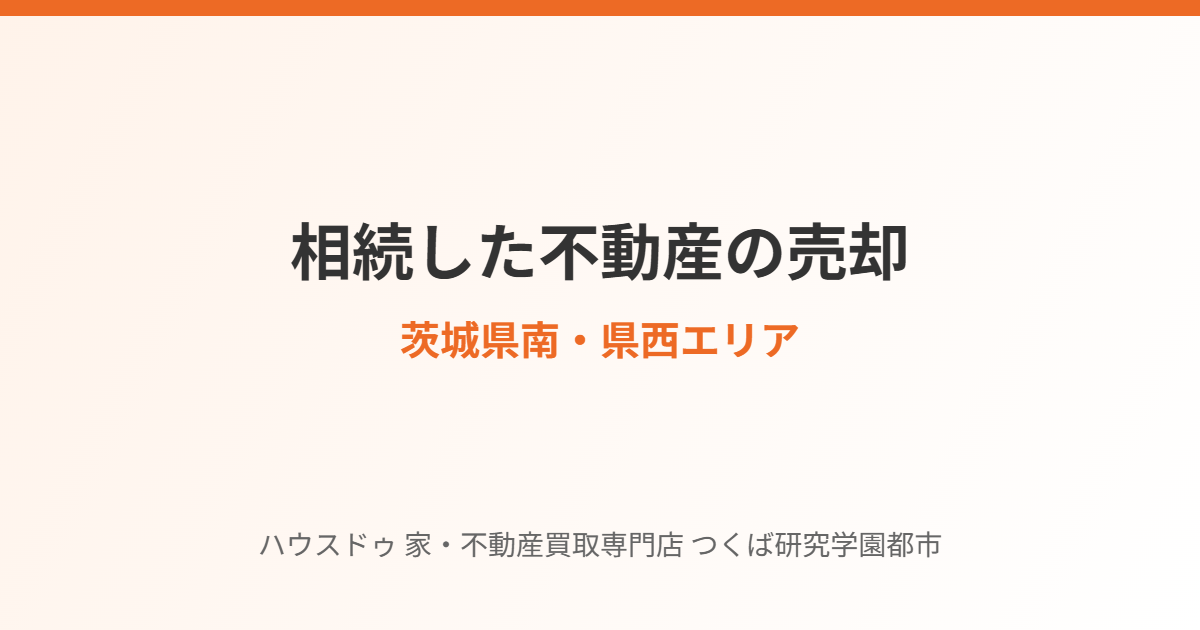 茨城県南・県西の相続不動産売却まとめ|ハウスドゥ つくば研究学園都市店