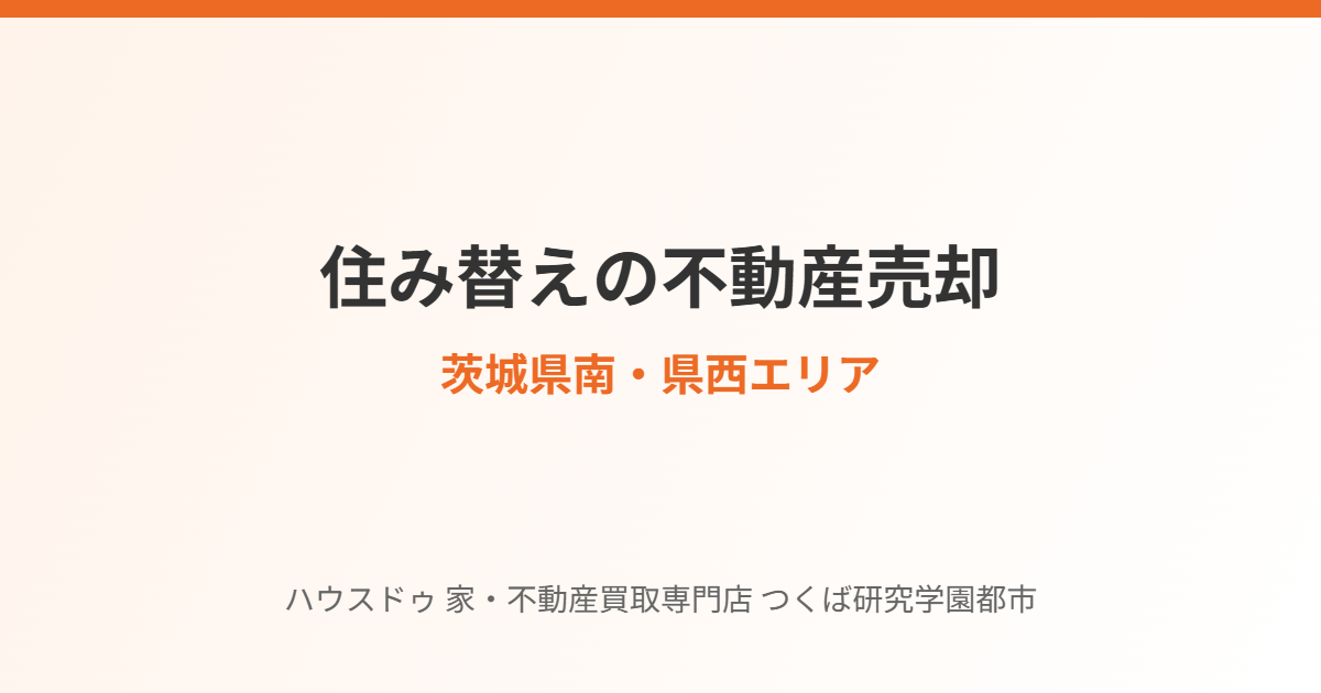 茨城県南・県西の住み替え不動産売却まとめ｜ハウスドゥ つくば研究学園都市店