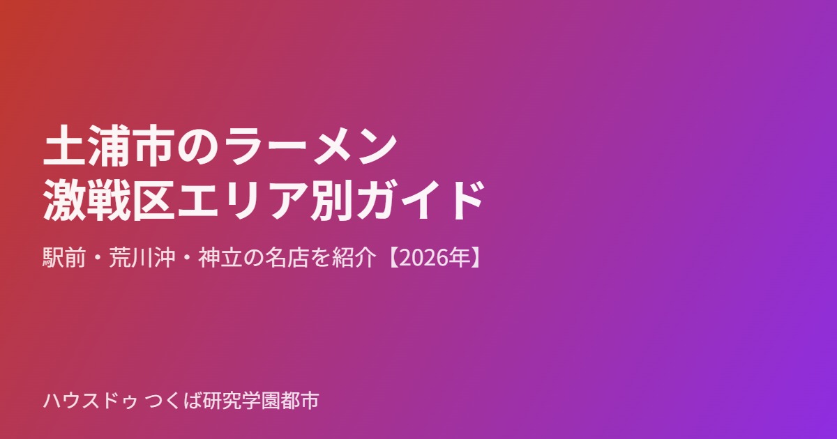 土浦市のラーメン激戦区エリア別ガイド｜ハウスドゥ つくば研究学園都市