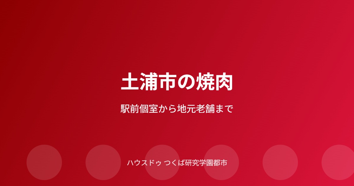 土浦市の焼肉店ガイド｜ハウスドゥ つくば研究学園都市店