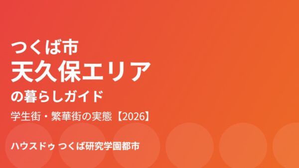 つくば市 天久保エリアの暮らしガイド｜学生街・繁華街の実態【2026】