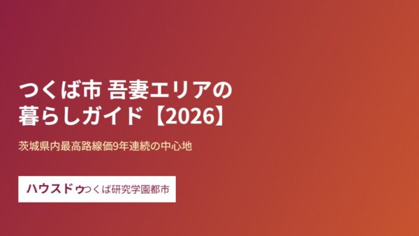 つくば市 吾妻エリアの暮らしガイド｜県内最高路線価の中心地【2026】