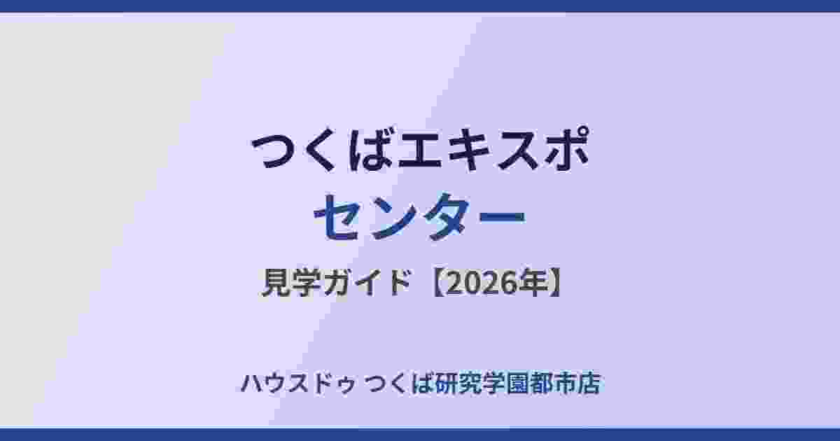 つくばエキスポセンター見学ガイド｜ハウスドゥ つくば研究学園都市店