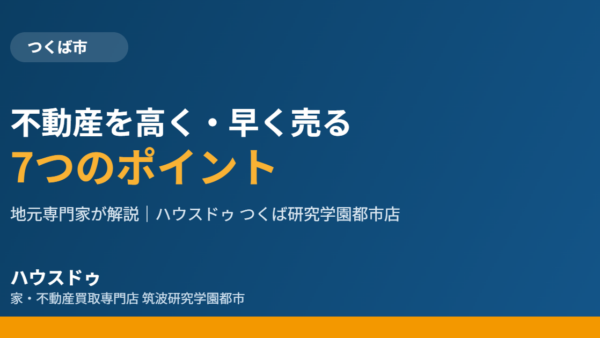 つくば市で不動産を高く早く売る7つのコツ