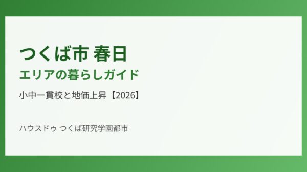 つくば市 春日エリアの暮らしガイド｜小中一貫校と地価急伸【2026】