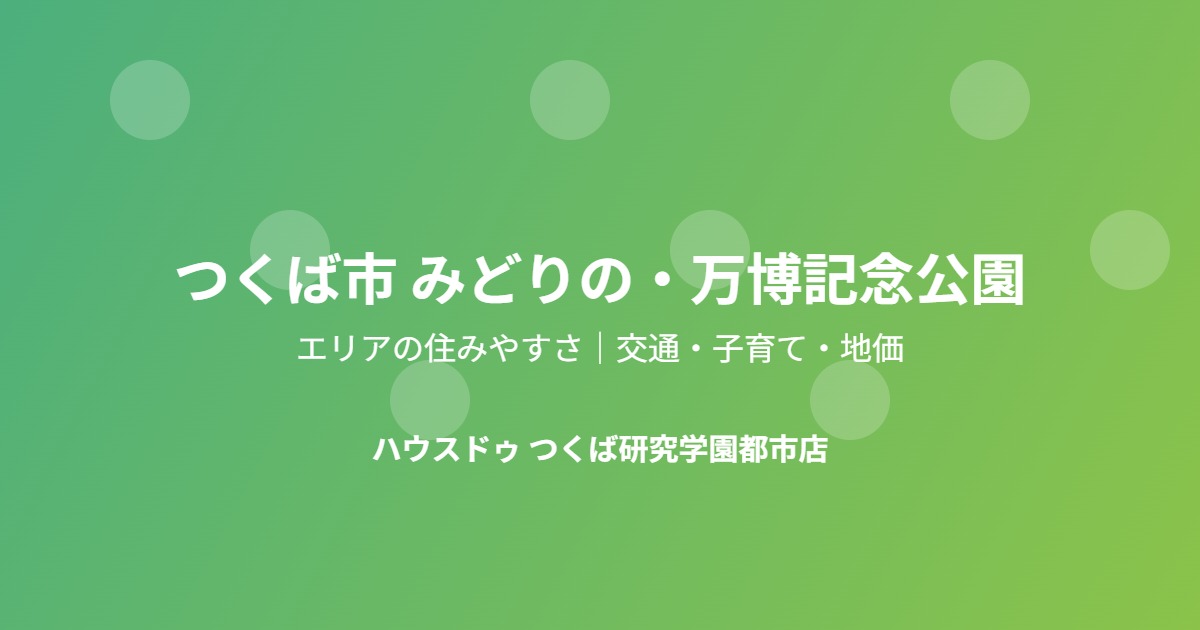 つくば市みどりの・万博記念公園の不動産売却｜ハウスドゥ つくば研究学園都市店