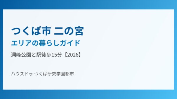 つくば市 二の宮エリアの暮らしガイド｜洞峰公園と徒歩15分【2026】