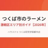 つくば市のラーメンの街エリア別ガイド｜ハウスドゥ つくば研究学園都市店