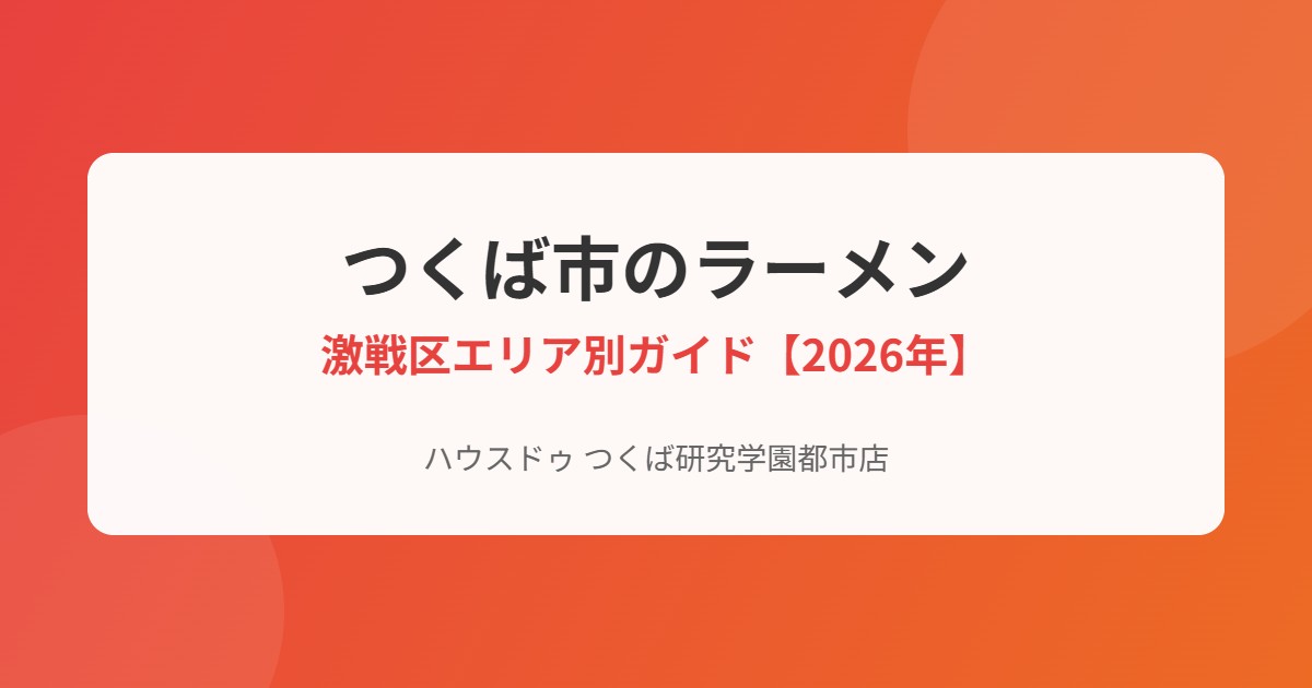 つくば市のラーメンの街エリア別ガイド|ハウスドゥ つくば研究学園都市店