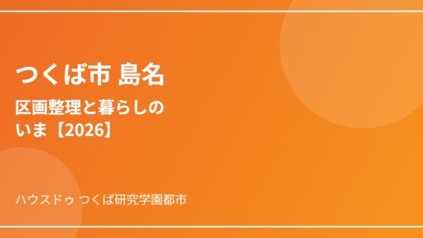 つくば市 島名エリアの暮らしガイド｜区画整理と新町名【2026】