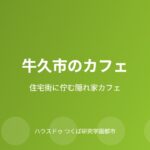 牛久市の隠れ家カフェガイド｜ハウスドゥ つくば研究学園都市店