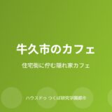 牛久市の隠れ家カフェガイド｜ハウスドゥ つくば研究学園都市店