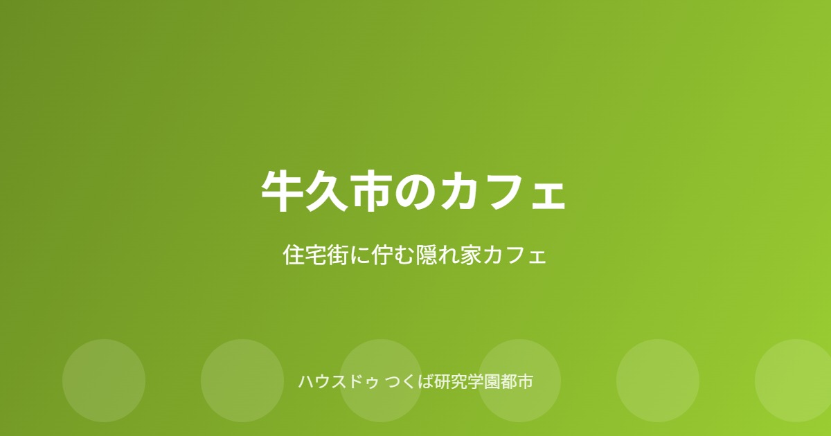 牛久市の隠れ家カフェガイド|ハウスドゥ つくば研究学園都市店