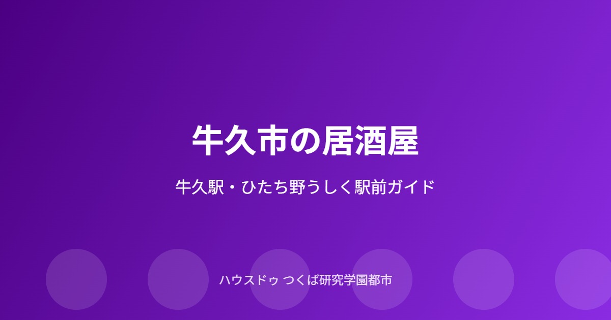 牛久市の居酒屋ガイド｜ハウスドゥ つくば研究学園都市店