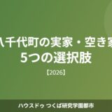 八千代町 実家 空き家 5つの選択肢 ハウスドゥつくば研究学園都市