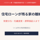 住宅ローン離婚の財産分与・名義変更・連帯保証人｜つくば市の不動産売却｜ハウスドゥ つくば研究学園都市