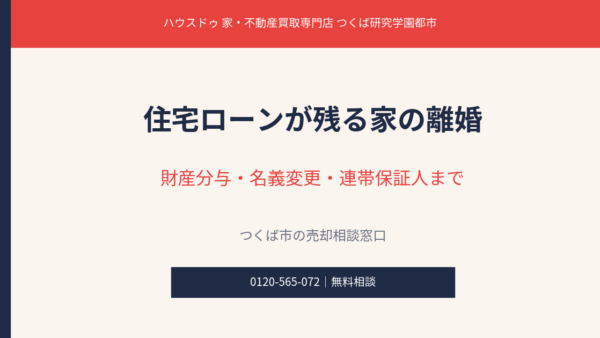 住宅ローンが残る家の離婚｜財産分与・名義変更・連帯保証人まで【つくば市の売却相談】