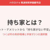 持ち家とは｜つくば市の不動産売却｜ハウスドゥ 筑波研究学園都市店