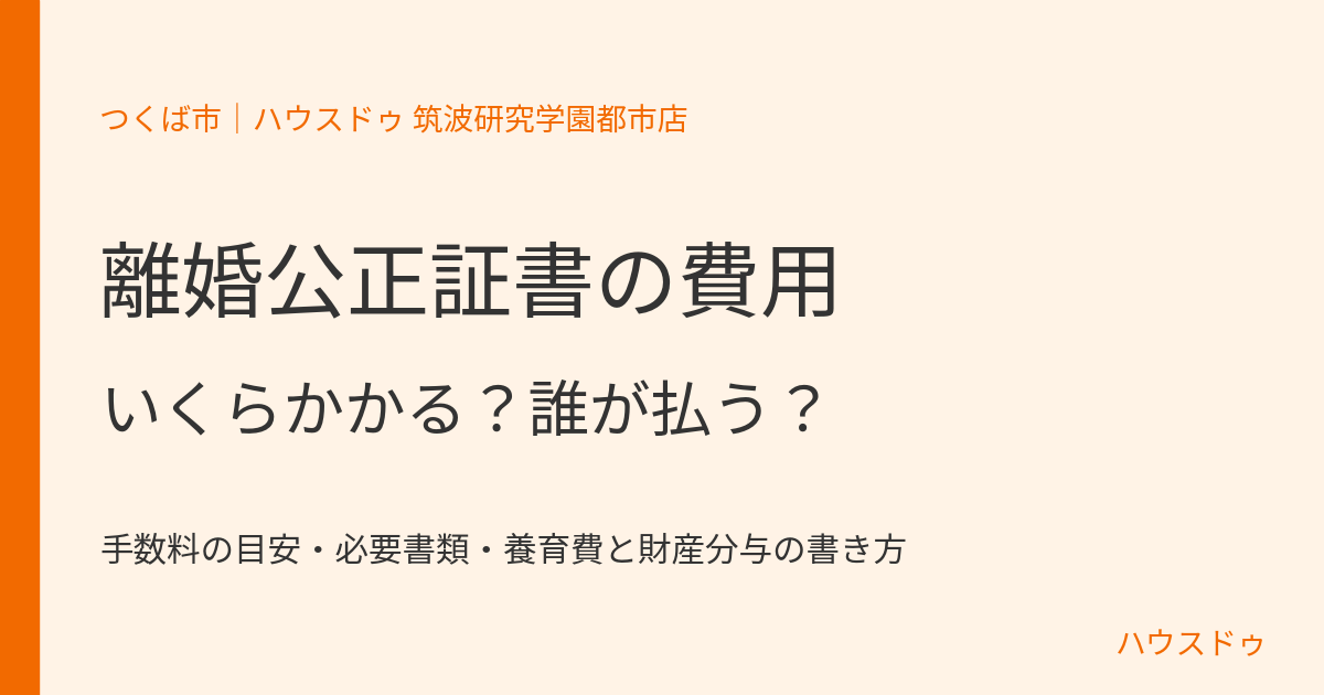 離婚公正証書の費用|いくらかかる?誰が払う?|つくば市|ハウスドゥ 筑波研究学園都市店