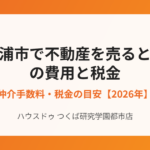 土浦市の不動産売却の費用と税金|ハウスドゥ つくば研究学園都市店