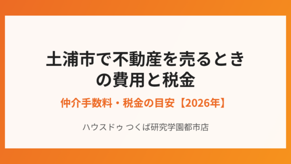 土浦市で不動産を売るときにかかる費用と税金【2026年】