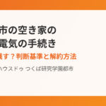 つくば市の空き家の水道・電気の手続き|ハウスドゥ つくば研究学園都市店