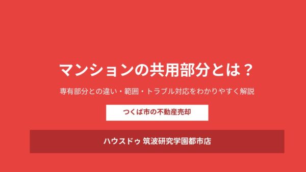 マンションの共用部分とは？専有部分との違いと範囲・トラブル対応をわかりやすく解説【つくば市の不動産売却】