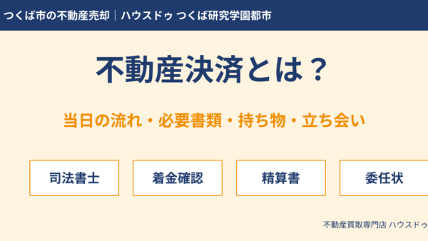 不動産決済とは？当日の流れ・必要書類・持ち物・立ち会い・精算書をわかりやすく解説【つくば市の不動産売却】