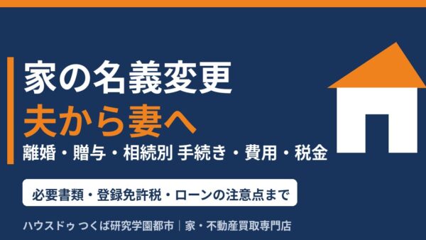 家の名義変更を夫から妻へ｜離婚・贈与・相続別の手続き・費用・税金【つくば市】