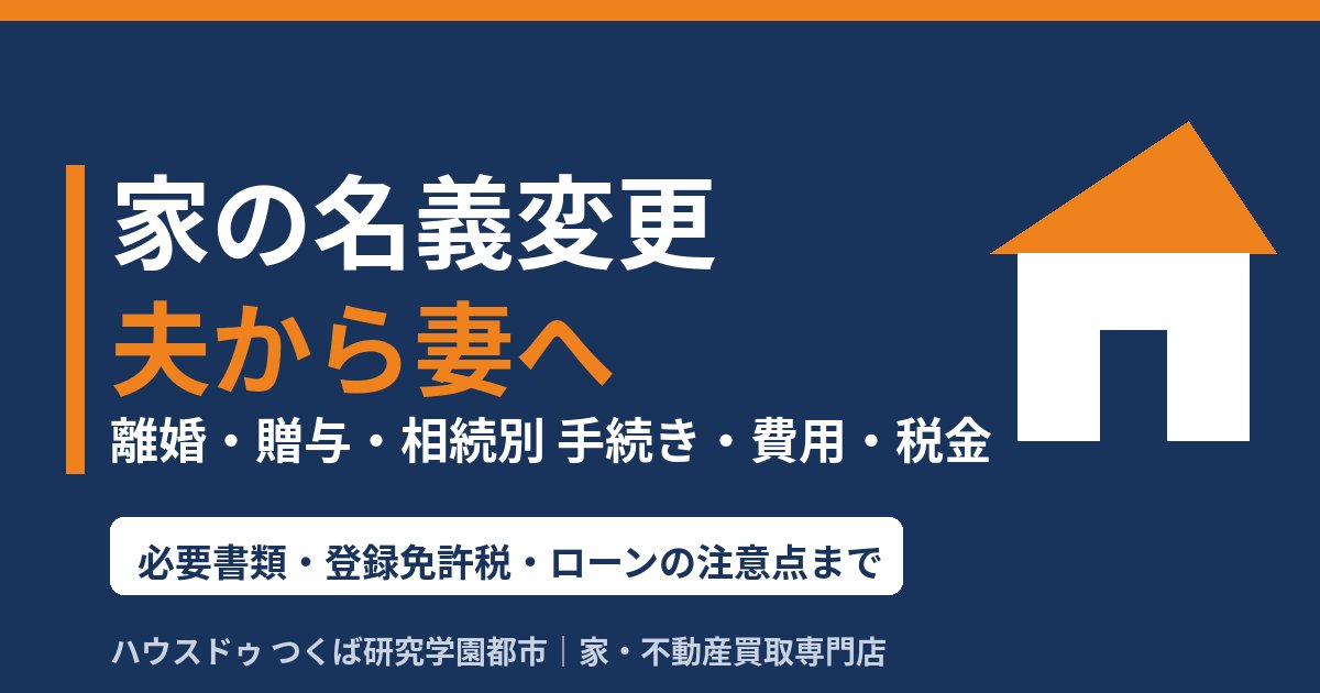 家の名義変更 夫から妻へ｜離婚・贈与・相続別の手続き・費用・税金｜つくば市のハウスドゥ つくば研究学園都市