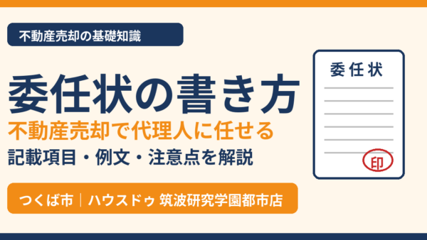 委任状の書き方｜不動産売却で代理人に任せる記載項目・例文・注意点【つくば市の不動産売却】