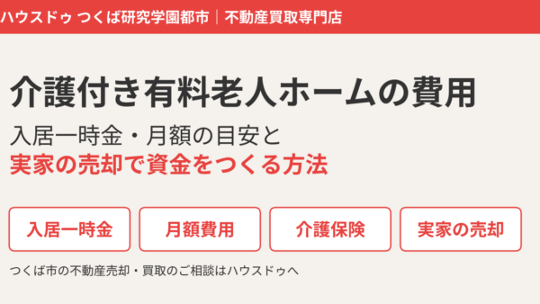 介護付き有料老人ホームの費用｜入居一時金・月額の目安と実家の売却で資金をつくる方法【つくば市】
