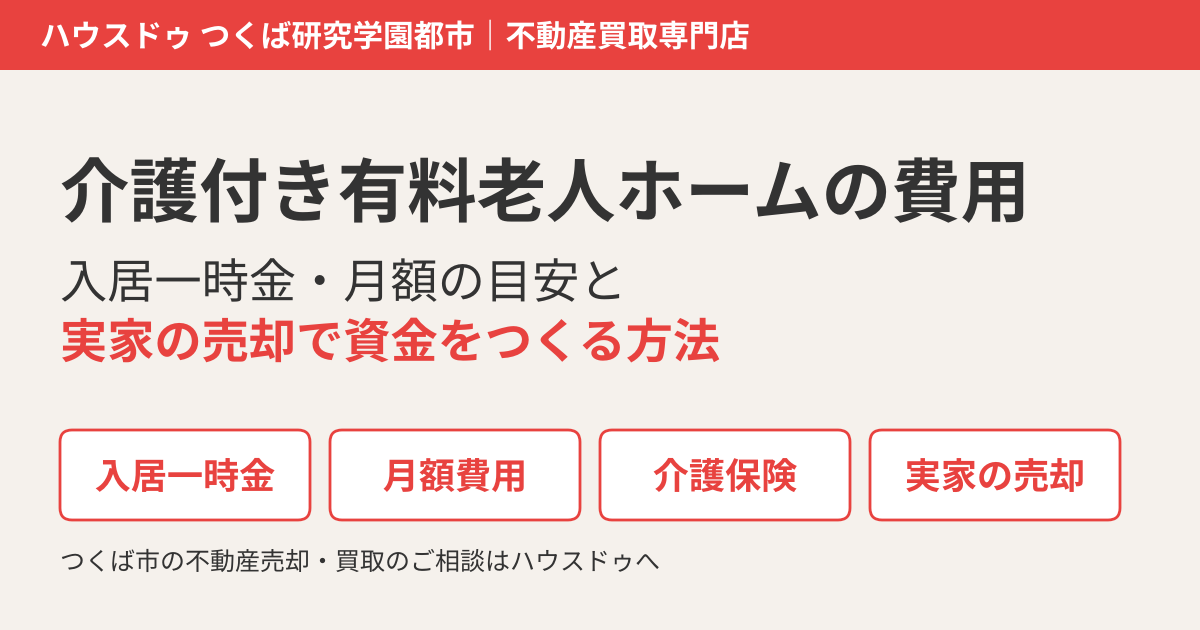 介護付き有料老人ホームの費用｜入居一時金・月額の目安と実家の売却｜つくば市のハウスドゥ つくば研究学園都市