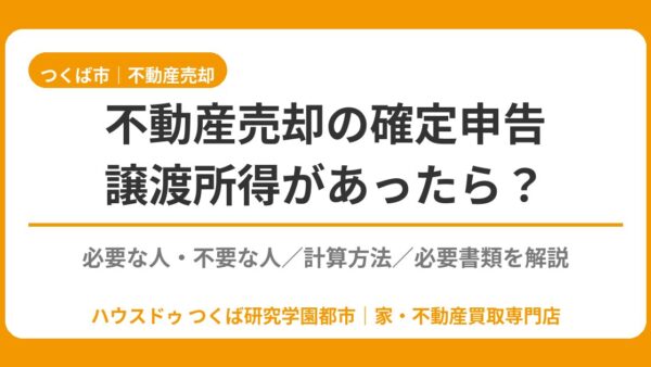 不動産売却の確定申告｜譲渡所得が出たら必要？不要なケース・計算方法・必要書類【つくば市】