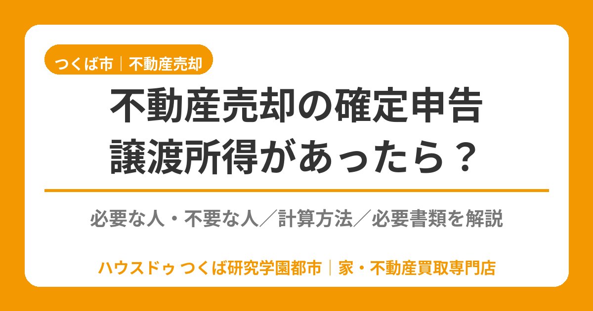 不動産売却の確定申告|譲渡所得が出たら?必要・不要の判断|つくば市|ハウスドゥ つくば研究学園都市