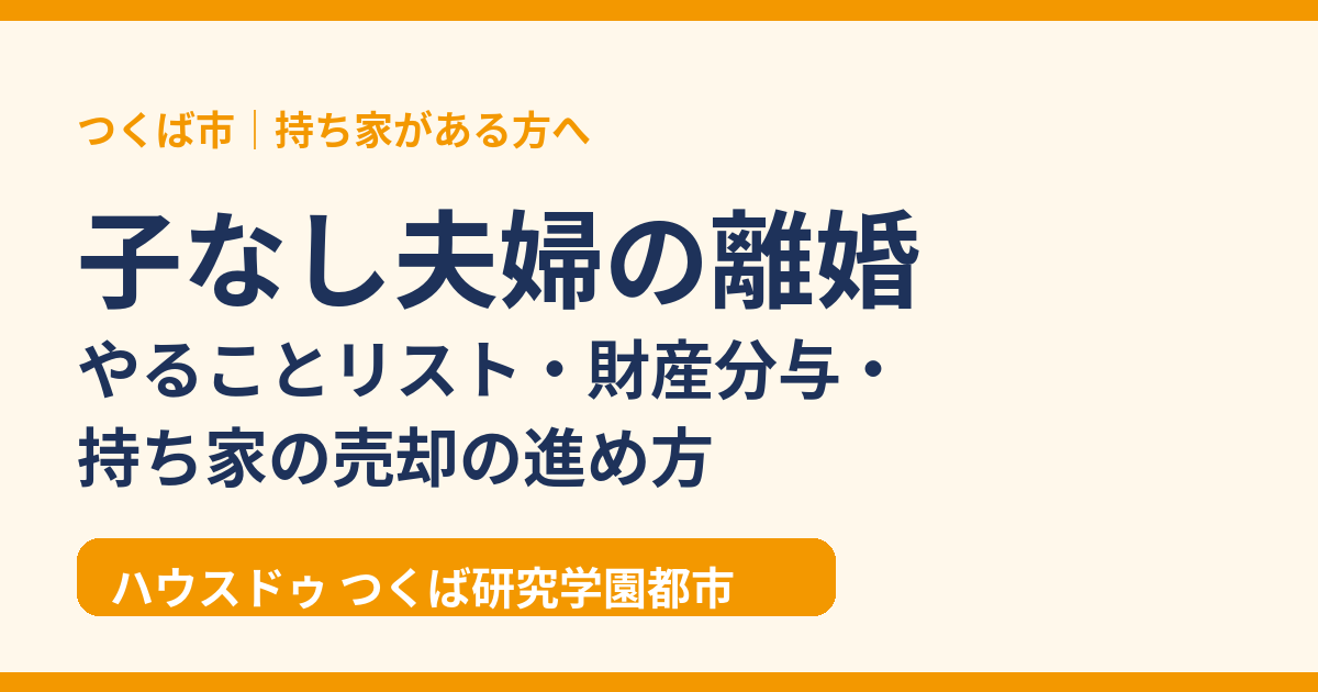 子なし夫婦の離婚のやることリスト・財産分与・持ち家の売却|つくば市 ハウスドゥ つくば研究学園都市