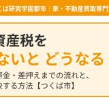 固定資産税を払わないとどうなる？督促・延滞金・差押えの流れ｜つくば市｜ハウスドゥ つくば研究学園都市