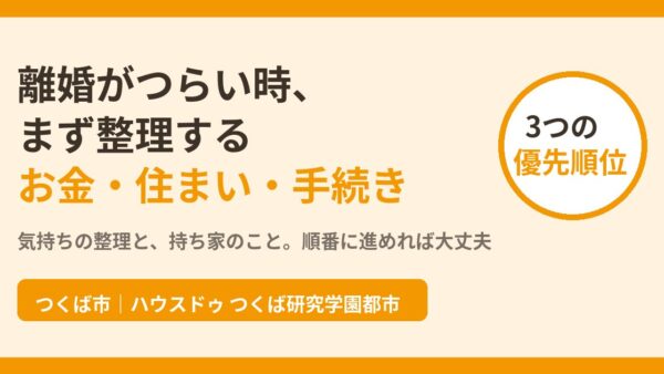 離婚がつらい・大変な時の整理の順番｜お金・家・手続きを解説【つくば市】